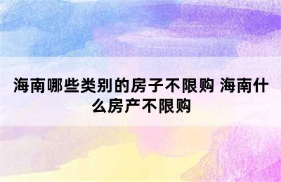 海南哪些类别的房子不限购 海南什么房产不限购